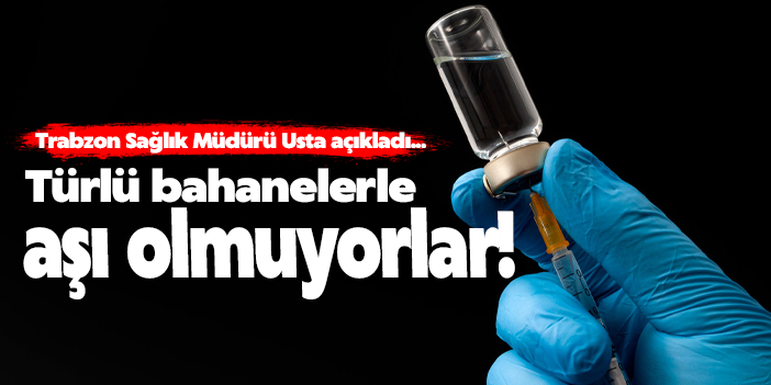 Türlü bahanelerle aşı olmuyorlar!
