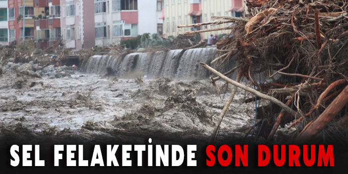 SEL FELAKETİNDE SON DURUM
