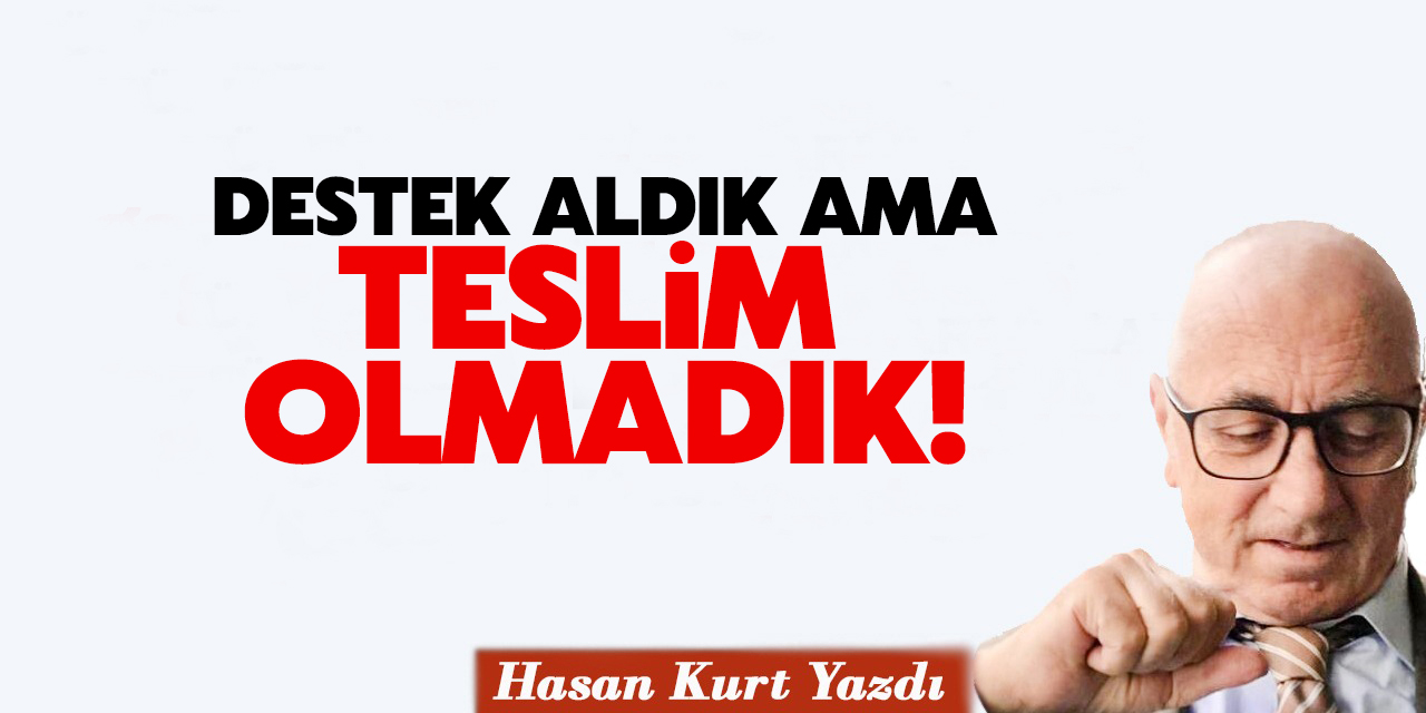 Destek aldık ama teslim olmadık!