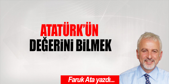 ATATÜRK'ÜN DEĞERİNİ BİLMEK