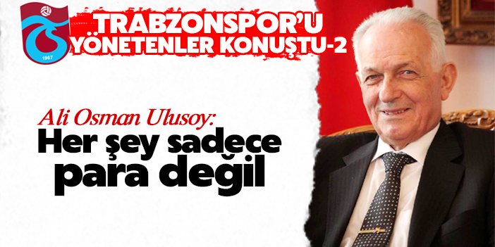 Ali Osman Ulusoy: Her şey sadece para değil
