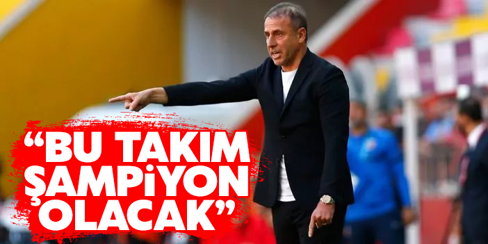Abdullah Avcı: Bu takım şampiyon olacak!