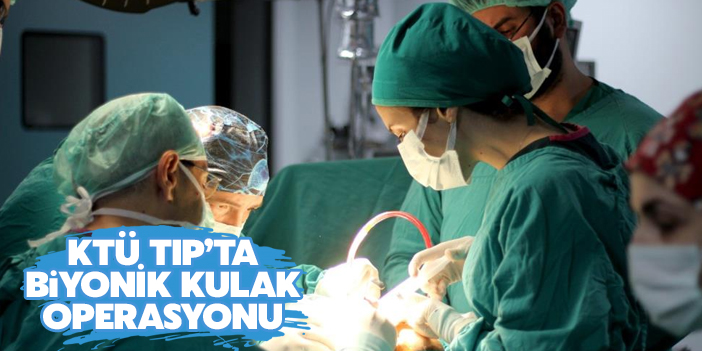 KTÜ Tıp'ta 'Biyonik Kulak' operasyonu!