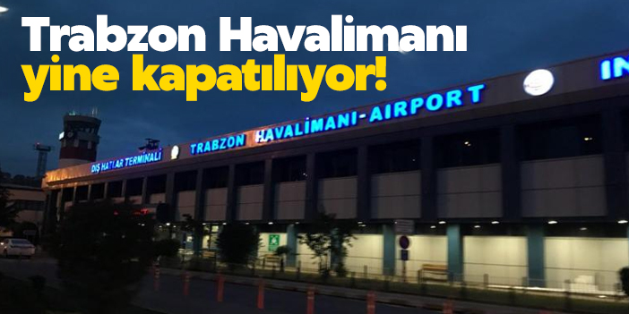 Trabzon Havalimanı yine kapatılıyor!