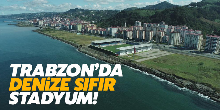 Trabzon'da denize sıfır stadyum!
