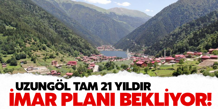 Uzungöl 21 yıldır imar planı bekliyor!