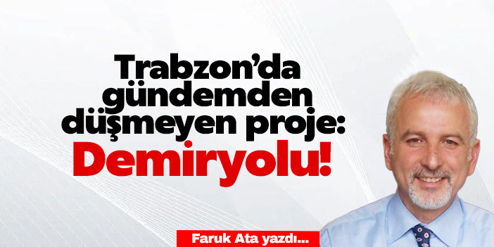 Gündemden düşmeyen proje: DEMİRYOLU…