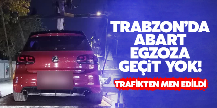 Trabzon'da abart egzoza geçit yok!