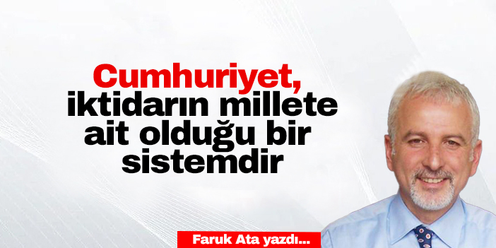 Cumhuriyet, iktidarın millete ait olduğu bir sistemdir