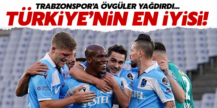 Trabzonspor'a övgüler yağdırdı: Türkiye'nin en iyisi!