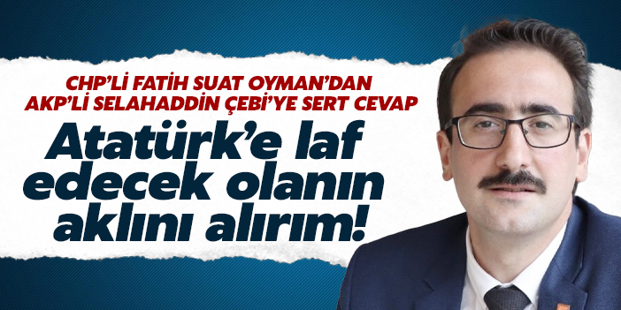 CHP'li Oyman'dan AKP'li Çebi'ye sert cevap: Atatürk’e laf edecek olanın aklını alırım!