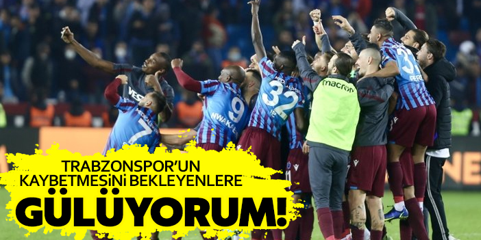 "Trabzonspor'un kaybetmesini bekleyenlere gülüyorum"