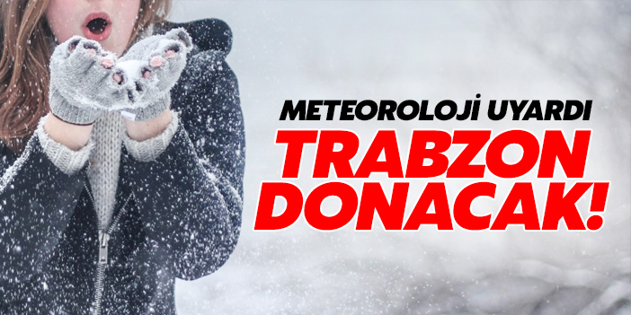 Meteoroloji uyardı... Trabzon donacak!