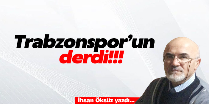 TRABZONSPOR’UN DERDİ!!!