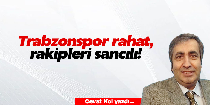 TRABZONSPOR RAHAT, RAKİPLERİ SANCILI