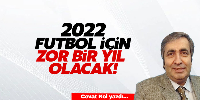 2022 FUTBOL İÇİN ZOR BİR YIL OLACAK!
