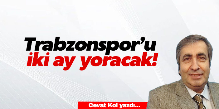 Trabzonspor’u iki ay yoracak!
