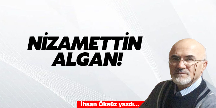 NİZAMETTİN ALGAN!