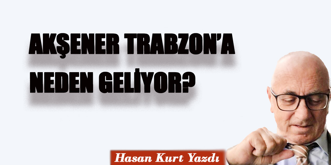 Akşener Trabzon’a neden geliyor?