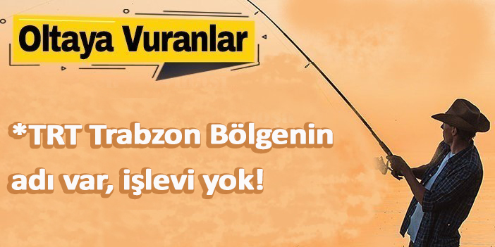 TRT Trabzon Bölgenin adı var, işlevi yok!